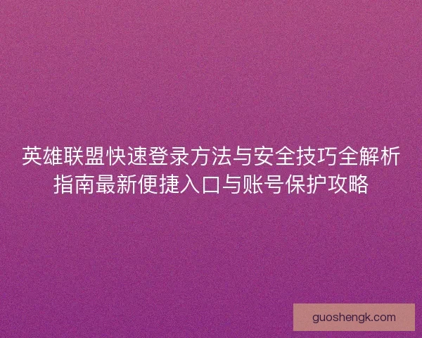 英雄联盟快速登录方法与安全技巧全解析指南最新便捷入口与账号保护攻略