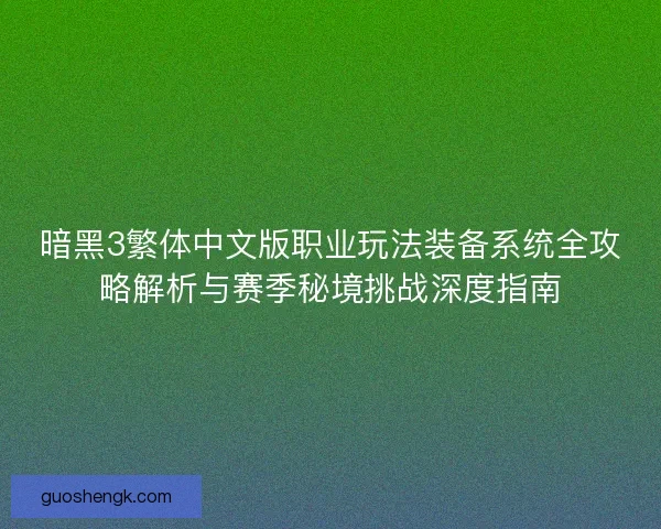暗黑3繁体中文版职业玩法装备系统全攻略解析与赛季秘境挑战深度指南
