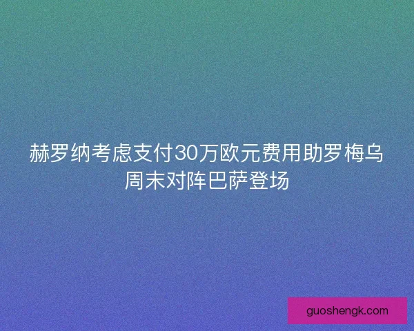 赫罗纳考虑支付30万欧元费用助罗梅乌周末对阵巴萨登场