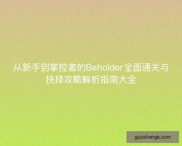从新手到掌控者的Beholder全面通关与抉择攻略解析指南大全