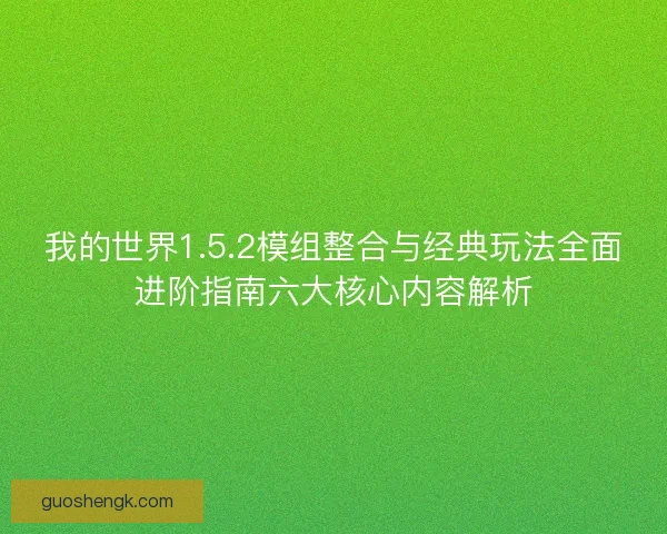 我的世界1.5.2模组整合与经典玩法全面进阶指南六大核心内容解析
