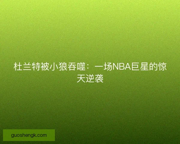 杜兰特被小狼吞噬：一场NBA巨星的惊天逆袭